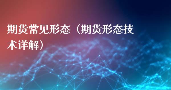 期货常见形态(期货形态技术详解)_道指直播_第1张_期货投资网 期货常见形态(期货形态技术详解)_https://www.cqckcrrc.com_道指直播_第1张