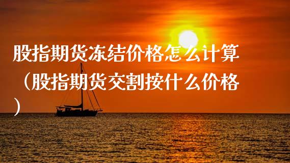 股指期货冻结价格怎么计算(股指期货交割按什么价格)_财经要闻_第1张_期货投资网 股指期货冻结价格怎么计算(股指期货交割按什么价格)_https://www.cqckcrrc.com_财经要闻_第1张