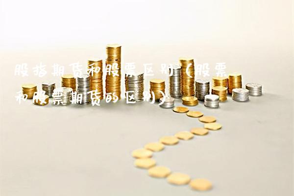 股指期货和股票区别(股票和股票期货的区别)_纳指直播_第1张_期货投资网 股指期货和股票区别(股票和股票期货的区别)_https://www.cqckcrrc.com_纳指直播_第1张