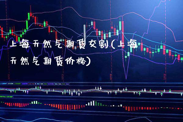 上海天然气期货交割(上海天然气期货价格)_原油期货_第1张_期货投资网 上海天然气期货交割(上海天然气期货价格)_https://www.cqckcrrc.com_原油期货_第1张