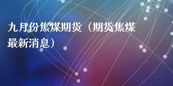 九月份焦煤期货(期货焦煤最新消息)_纳指直播_第1张_期货投资网 九月份焦煤期货(期货焦煤最新消息)_https://www.cqckcrrc.com_纳指直播_第1张