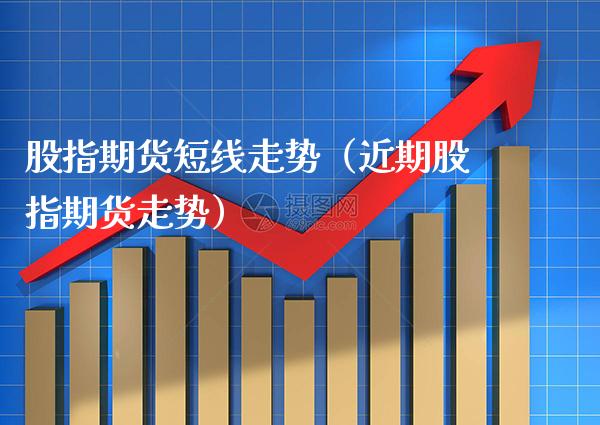 股指期货短线走势(近期股指期货走势)_道指直播_第1张_期货投资网 股指期货短线走势(近期股指期货走势)_https://www.cqckcrrc.com_道指直播_第1张