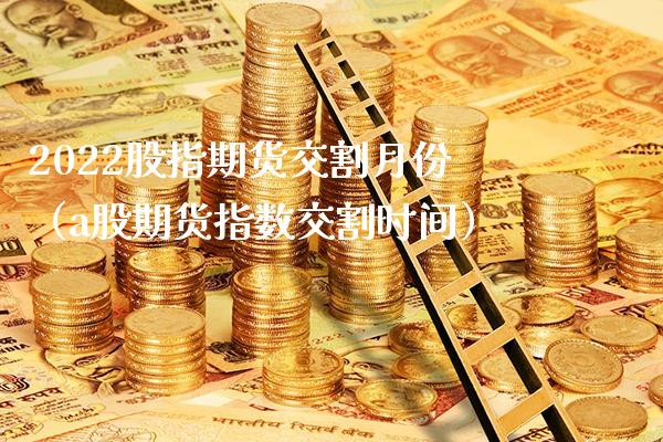 2022股指期货交割月份(a股期货指数交割时间)_恒生指数_第1张_期货投资网 2022股指期货交割月份(a股期货指数交割时间)_https://www.cqckcrrc.com_恒生指数_第1张