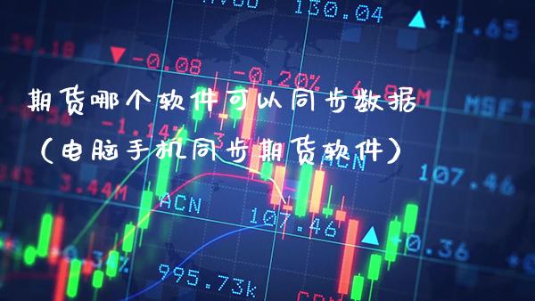 期货哪个软件可以同步数据(电脑手机同步期货软件)_国际期货_第1张_期货投资网 期货哪个软件可以同步数据(电脑手机同步期货软件)_https://www.cqckcrrc.com_国际期货_第1张