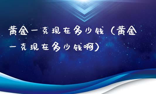 黄金一克现在多少钱（黄金一克现在多少钱啊）_https://www.cqckcrrc.com_恒生指数_第1张
