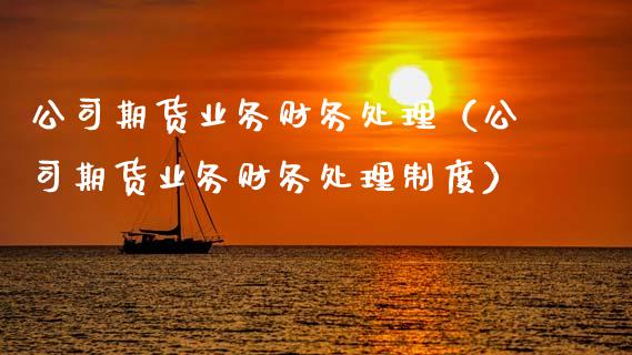 公司期货业务财务处理(公司期货业务财务处理制度)_理财百科_第1张_期货投资网 公司期货业务财务处理(公司期货业务财务处理制度)_https://www.cqckcrrc.com_理财百科_第1张