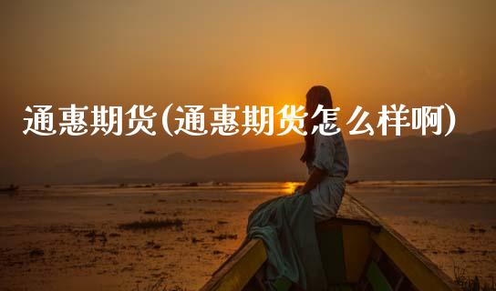 通惠期货(通惠期货怎么样啊)_https://www.cqckcrrc.com_国际期货_第1张