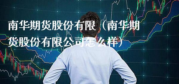 南华期货股份有限（南华期货股份有限公司怎么样）_https://www.cqckcrrc.com_国际期货_第1张
