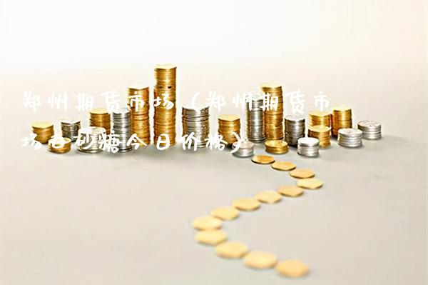 郑州期货市场(郑州期货市场白砂糖今日价格)_纳指直播_第1张_期货投资网 郑州期货市场(郑州期货市场白砂糖今日价格)_https://www.cqckcrrc.com_纳指直播_第1张