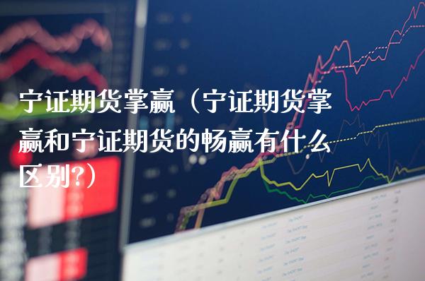 宁证期货掌赢(宁证期货掌赢和宁证期货的畅赢有什么区别?)_理财百科_第1张_期货投资网 宁证期货掌赢(宁证期货掌赢和宁证期货的畅赢有什么区别?)_https://www.cqckcrrc.com_理财百科_第1张