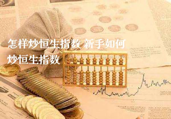 怎样炒恒生指数 新手如何炒恒生指数_https://www.cqckcrrc.com_恒生指数_第1张