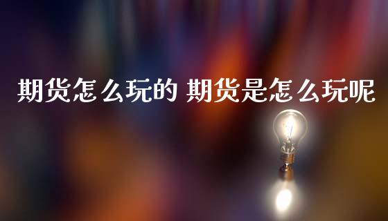 期货怎么玩的 期货是怎么玩呢_黄金期货_第1张_期货投资网 期货怎么玩的 期货是怎么玩呢_https://www.cqckcrrc.com_黄金期货_第1张