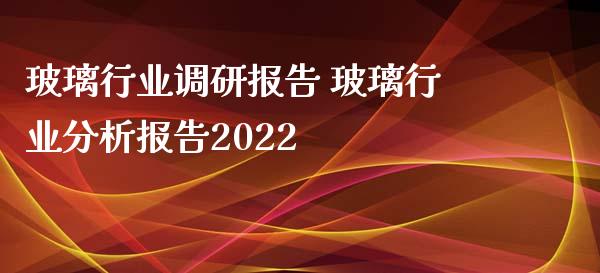 玻璃行业调研报告 玻璃行业分析报告2022_恒生指数_第1张_期货投资网 玻璃行业调研报告 玻璃行业分析报告2022_https://www.cqckcrrc.com_恒生指数_第1张