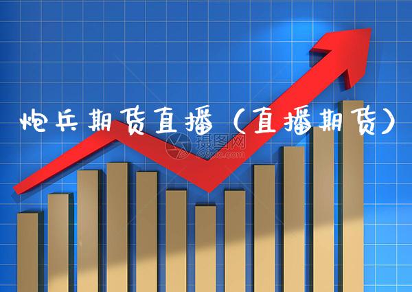 炮兵期货直播(直播期货)_国际期货_第1张_期货投资网 炮兵期货直播(直播期货)_https://www.cqckcrrc.com_国际期货_第1张