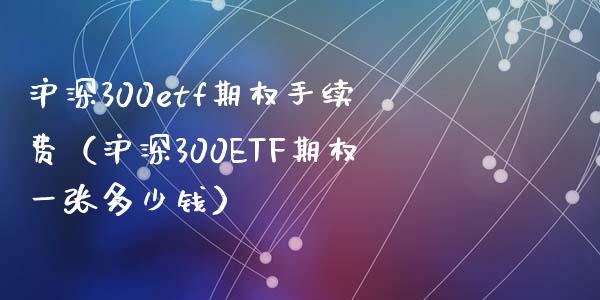 沪深300etf期权手续费(沪深300ETF期权一张多少钱)_原油期货_第1张_期货投资网 沪深300etf期权手续费(沪深300ETF期权一张多少钱)_https://www.cqckcrrc.com_原油期货_第1张