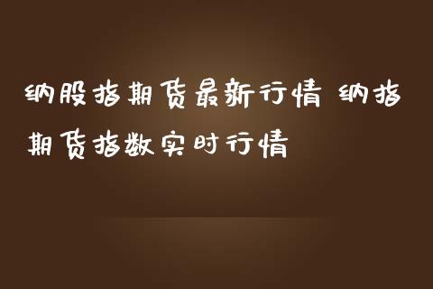 纳股指期货最新行情 纳指期货指数实时行情_纳指直播_第1张_期货投资网 纳股指期货最新行情 纳指期货指数实时行情_https://www.cqckcrrc.com_纳指直播_第1张