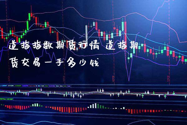 道指指数期货行情 道指期货交易一手多少钱_https://www.cqckcrrc.com_道指直播_第1张