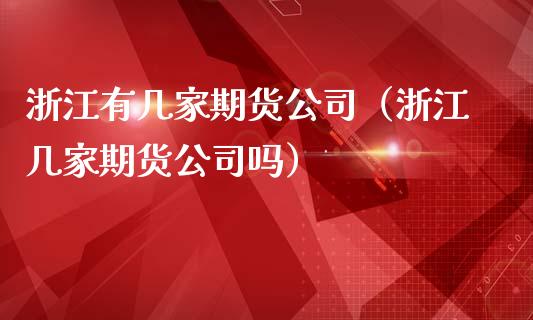 浙江有几家期货公司（浙江几家期货公司吗）_https://www.cqckcrrc.com_道指直播_第1张