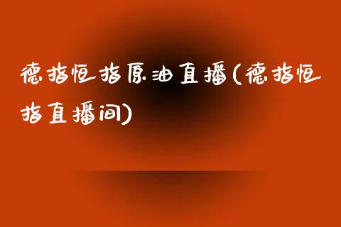德指恒指原油直播(德指恒指直播间)_原油期货_第1张_期货投资网 德指恒指原油直播(德指恒指直播间)_https://www.cqckcrrc.com_原油期货_第1张