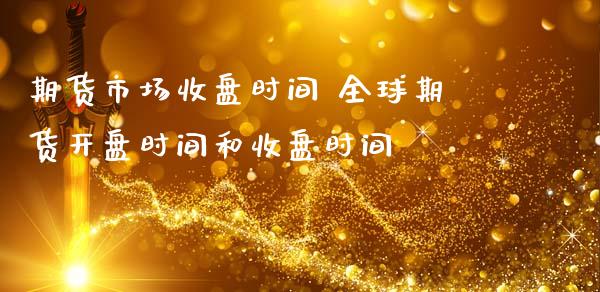 期货市场收盘时间 全球期货**时间和收盘时间_道指直播_第1张_期货投资网 期货市场收盘时间 全球期货**时间和收盘时间_https://www.cqckcrrc.com_道指直播_第1张