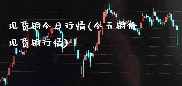 现货铜今日行情(今天铜价现货铜行情)_原油期货_第1张_期货投资网 现货铜今日行情(今天铜价现货铜行情)_https://www.cqckcrrc.com_原油期货_第1张