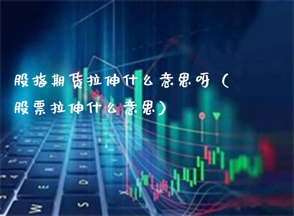 股指期货拉伸什么意思呀(股票拉伸什么意思)_理财百科_第1张_期货投资网 股指期货拉伸什么意思呀(股票拉伸什么意思)_https://www.cqckcrrc.com_理财百科_第1张