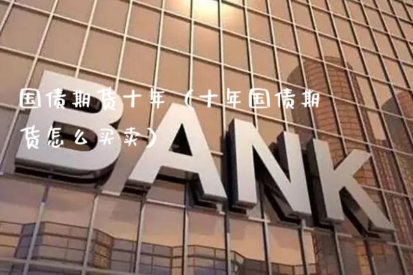 国债期货十年（十年国债期货怎么买卖）_https://www.cqckcrrc.com_道指直播_第1张