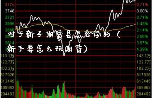 对于新手期货是怎么学的(新手要怎么玩期货)_原油期货_第1张_期货投资网 对于新手期货是怎么学的(新手要怎么玩期货)_https://www.cqckcrrc.com_原油期货_第1张