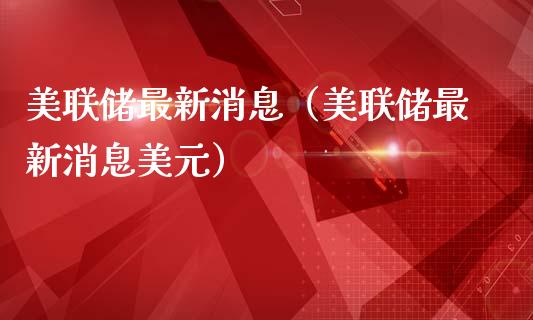 美联储最新消息（美联储最新消息美元）_https://www.cqckcrrc.com_黄金期货_第1张