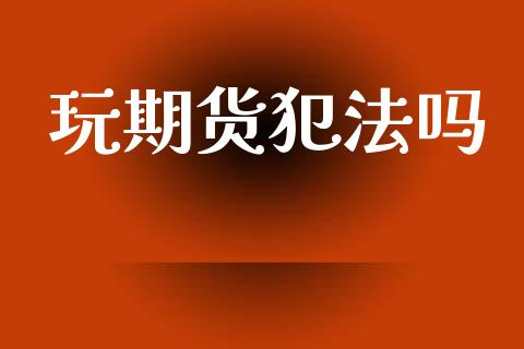 玩期货犯法吗_黄金期货_第1张_期货投资网 玩期货犯法吗_https://www.cqckcrrc.com_黄金期货_第1张