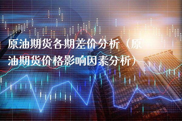 原油期货各期差价分析(原油期货价格影响因素分析)_原油期货_第1张_期货投资网 原油期货各期差价分析(原油期货价格影响因素分析)_https://www.cqckcrrc.com_原油期货_第1张
