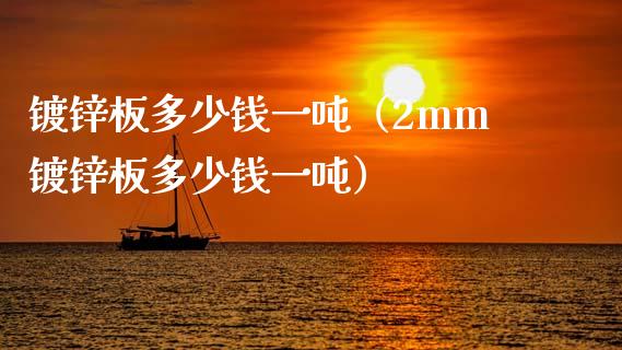 镀锌板多少钱一吨（2mm镀锌板多少钱一吨）_https://www.cqckcrrc.com_道指直播_第1张