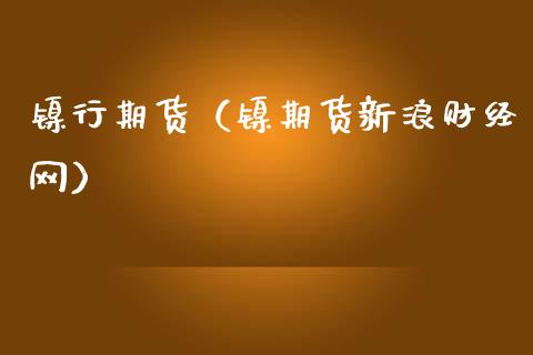 镍行期货(镍期货新浪财经网)_期货理财_第1张_期货投资网 镍行期货(镍期货新浪财经网)_https://www.cqckcrrc.com_期货理财_第1张