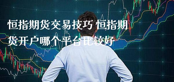 恒指期货交易技巧 恒指期货开户哪个平台比较好_纳指直播_第1张_期货投资网 恒指期货交易技巧 恒指期货开户哪个平台比较好_https://www.cqckcrrc.com_纳指直播_第1张