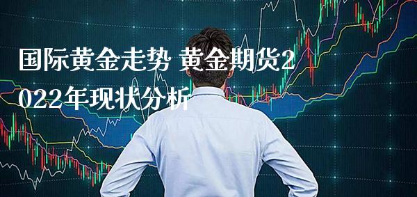 国际黄金走势 黄金期货2022年现状分析_恒生指数_第1张_期货投资网 国际黄金走势 黄金期货2022年现状分析_https://www.cqckcrrc.com_恒生指数_第1张