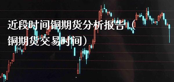 近段时间铜期货分析报告(铜期货交易时间)_恒生指数_第1张_期货投资网 近段时间铜期货分析报告(铜期货交易时间)_https://www.cqckcrrc.com_恒生指数_第1张