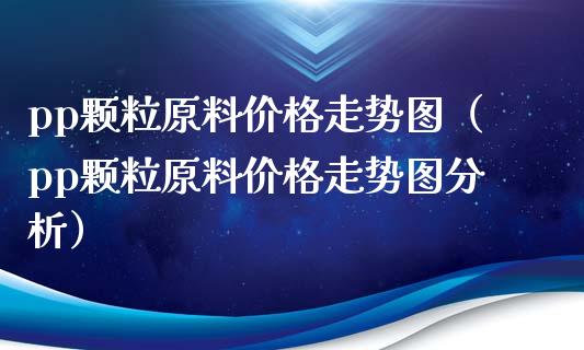 pp颗粒原料价格走势图(pp颗粒原料价格走势图分析)_恒生指数_第1张_期货投资网 pp颗粒原料价格走势图(pp颗粒原料价格走势图分析)_https://www.cqckcrrc.com_恒生指数_第1张