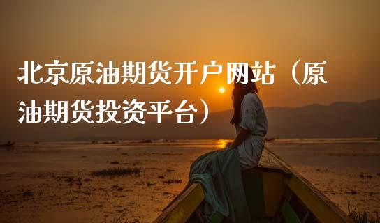 北京原油期货开户网站（原油期货投资平台）_https://www.cqckcrrc.com_期货理财_第1张