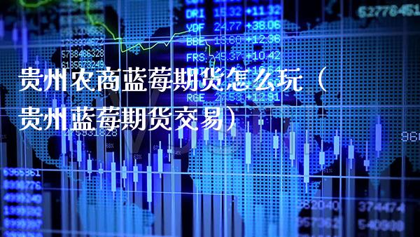 贵州农商蓝莓期货怎么玩(贵州蓝莓期货交易)_恒生指数_第1张_期货投资网 贵州农商蓝莓期货怎么玩(贵州蓝莓期货交易)_https://www.cqckcrrc.com_恒生指数_第1张