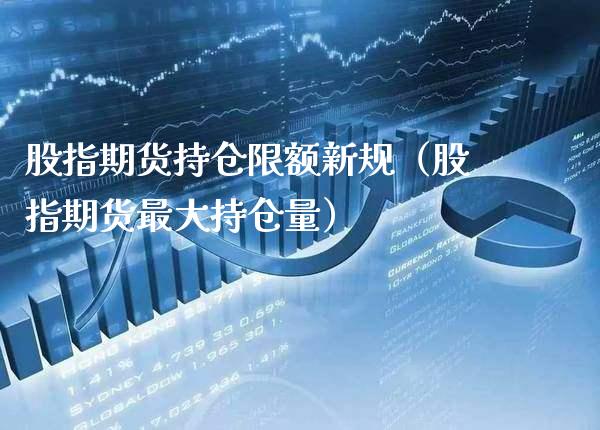 股指期货持仓限额新规（股指期货最大持仓量）_https://www.cqckcrrc.com_道指直播_第1张