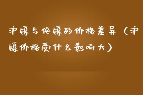 沪镍与伦镍的价格差异(沪镍价格受什么影响大)_纳指直播_第1张_期货投资网 沪镍与伦镍的价格差异(沪镍价格受什么影响大)_https://www.cqckcrrc.com_纳指直播_第1张