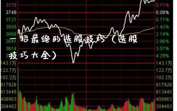 一招最绝的选股技巧（选股技巧大全）_https://www.cqckcrrc.com_原油期货_第1张