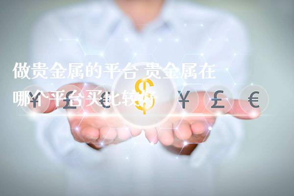 做贵金属的平台 贵金属在哪个平台买比较好_https://www.cqckcrrc.com_恒生指数_第1张