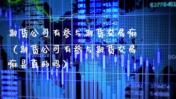 期货公司有参与期货交易嘛(期货公司有参与期货交易嘛是真的吗)_期货理财_第1张_期货投资网 期货公司有参与期货交易嘛(期货公司有参与期货交易嘛是真的吗)_https://www.cqckcrrc.com_期货理财_第1张