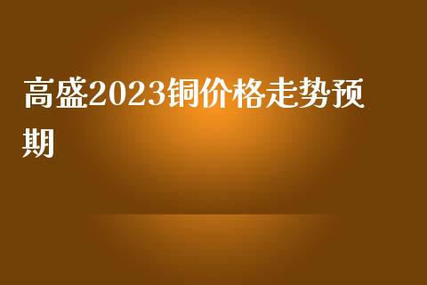 高盛2023铜价格走势预期_黄金期货_第1张_期货投资网 高盛2023铜价格走势预期_https://www.cqckcrrc.com_黄金期货_第1张