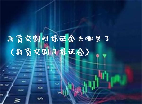 期货交割时保证金去哪里了(期货交割月保证金)_基金理财_第1张_期货投资网 期货交割时保证金去哪里了(期货交割月保证金)_https://www.cqckcrrc.com_基金理财_第1张