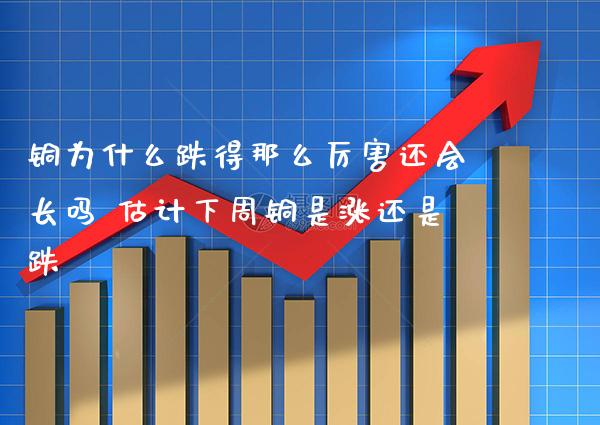 铜为什么跌得那么厉害还会长吗 估计下周铜是涨还是跌_原油期货_第1张_期货投资网 铜为什么跌得那么厉害还会长吗 估计下周铜是涨还是跌_https://www.cqckcrrc.com_原油期货_第1张