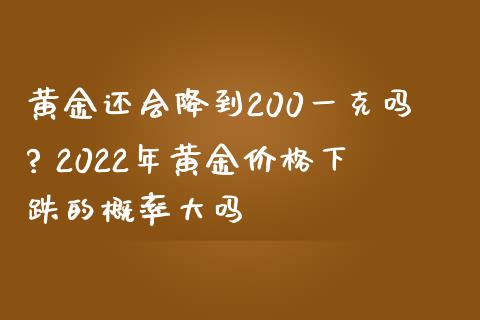 黄金还会降到200一克吗? 2022年黄金价格下跌的概率大吗_纳指直播_第1张_期货投资网 黄金还会降到200一克吗? 2022年黄金价格下跌的概率大吗_https://www.cqckcrrc.com_纳指直播_第1张