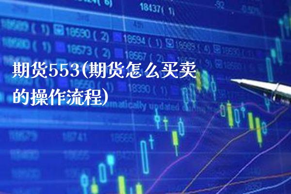 期货553(期货怎么买卖的操作流程)_恒指期货_第1张_期货投资网 期货553(期货怎么买卖的操作流程)_https://www.cqckcrrc.com_恒指期货_第1张