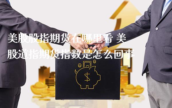 美股股指期货在哪里看 美股道指期货指数是怎么回事_道指直播_第1张_期货投资网 美股股指期货在哪里看 美股道指期货指数是怎么回事_https://www.cqckcrrc.com_道指直播_第1张